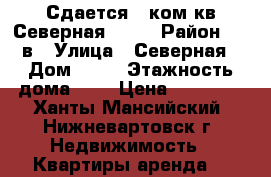 Сдается 1 ком кв Северная 19/2 › Район ­ 10в › Улица ­ Северная › Дом ­ 19 › Этажность дома ­ 9 › Цена ­ 16 000 - Ханты-Мансийский, Нижневартовск г. Недвижимость » Квартиры аренда   